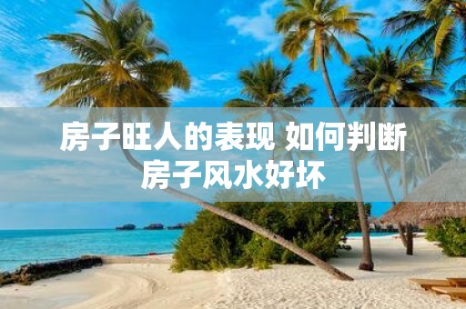 房子旺人的表现 如何判断房子风水好坏