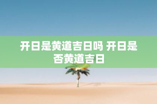开日是黄道吉日吗 开日是否黄道吉日