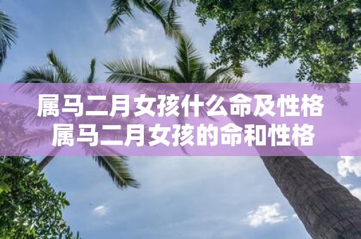 属马二月女孩什么命及性格 属马二月女孩的命和性格
