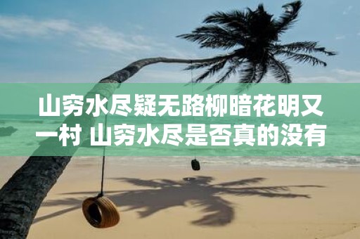 山穷水尽疑无路柳暗花明又一村 山穷水尽是否真的没有路可走