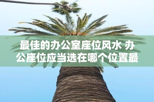 最佳的办公室座位风水 办公座位应当选在哪个位置最佳