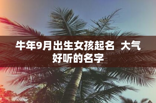 牛年9月出生女孩起名 大气好听的名字