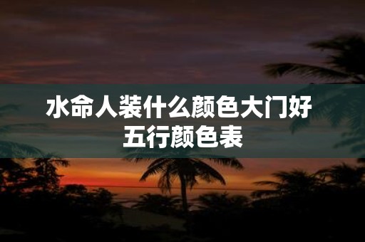 水命人装什么颜色大门好 五行颜色表