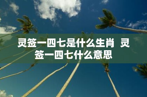 灵签一四七是什么生肖 灵签一四七什么意思