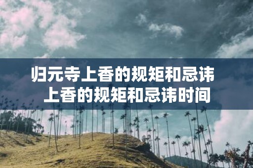 归元寺上香的规矩和忌讳 上香的规矩和忌讳时间