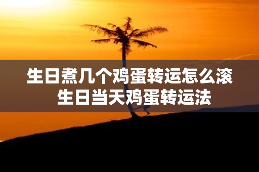 生日煮几个鸡蛋转运怎么滚 生日当天鸡蛋转运法
