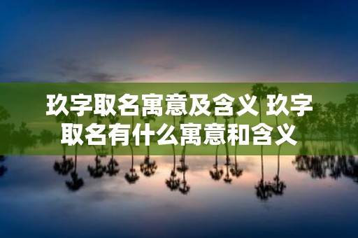 玖字取名寓意及含义 玖字取名有什么寓意和含义