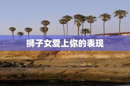 狮子女爱上你的表现