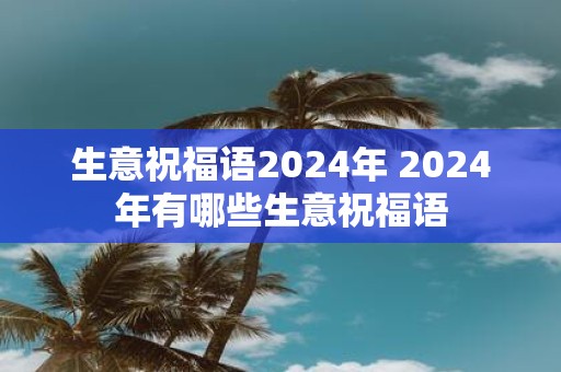 生意祝福语2025年 2025年有哪些生意祝福语