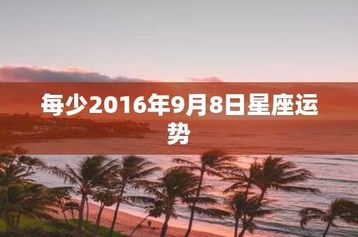 每少2016年9月8日星座运势