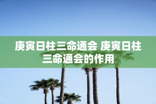 庚寅日柱三命通会 庚寅日柱三命通会的作用