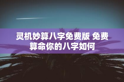 灵机妙算八字免费版 免费算命你的八字如何