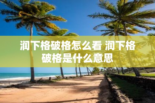 润下格破格怎么看 润下格破格是什么意思