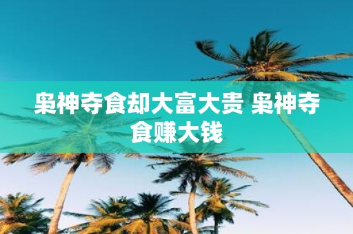 枭神夺食却大富大贵 枭神夺食赚大钱