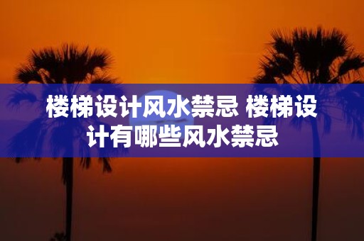 楼梯设计风水禁忌 楼梯设计有哪些风水禁忌