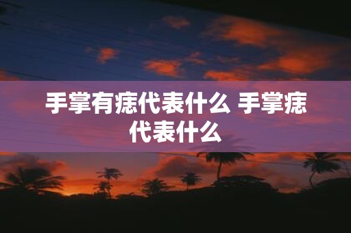 手掌有痣代表什么 手掌痣代表什么