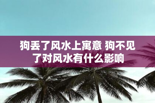 狗丢了风水上寓意 狗不见了对风水有什么影响