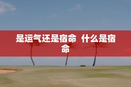 是运气还是宿命 什么是宿命