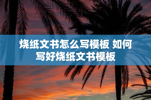 烧纸文书怎么写模板 如何写好烧纸文书模板