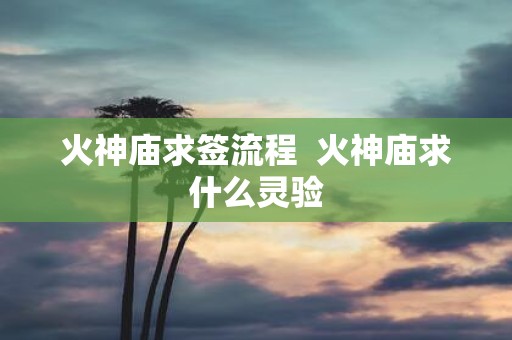 火神庙求签流程 火神庙求什么灵验