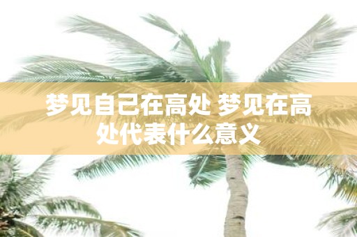 梦见自己在高处 梦见在高处代表什么意义