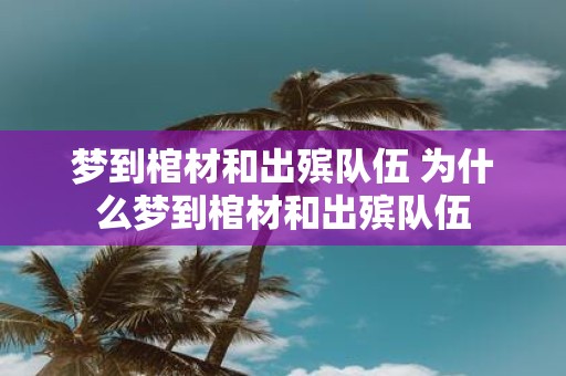 梦到棺材和出殡队伍 为什么梦到棺材和出殡队伍
