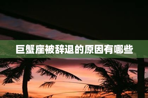 巨蟹座被辞退的原因有哪些