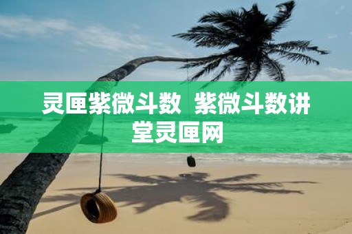 灵匣紫微斗数 紫微斗数讲堂灵匣网