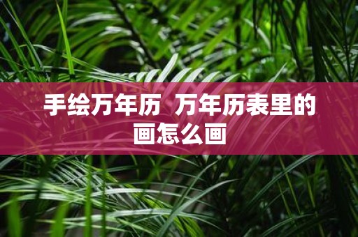 手绘万年历 万年历表里的画怎么画