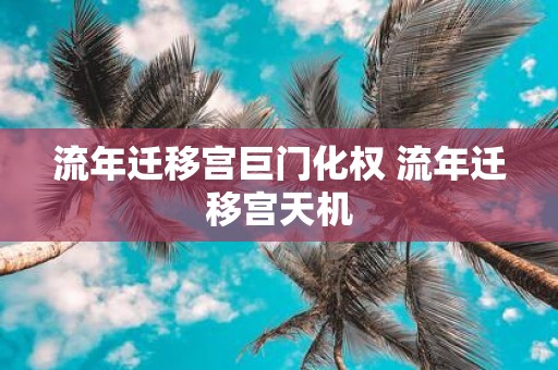 流年迁移宫巨门化权 流年迁移宫天机