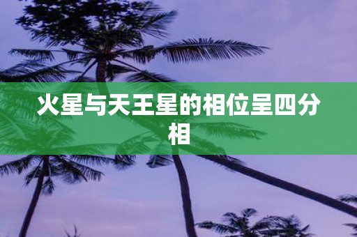 火星与天王星的相位呈四分相