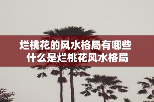 烂桃花的风水格局有哪些 什么是烂桃花风水格局