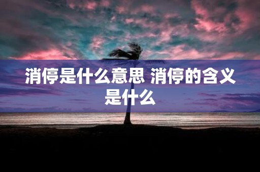 消停是什么意思 消停的含义是什么