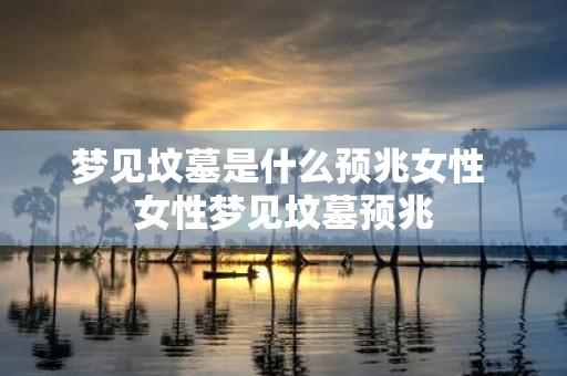 梦见坟墓是什么预兆女性 女性梦见坟墓预兆