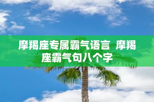 摩羯座专属霸气语言 摩羯座霸气句八个字