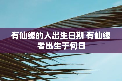 有仙缘的人出生日期 有仙缘者出生于何日