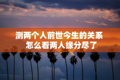 测两个人前世今生的关系 怎么看两人缘分尽了