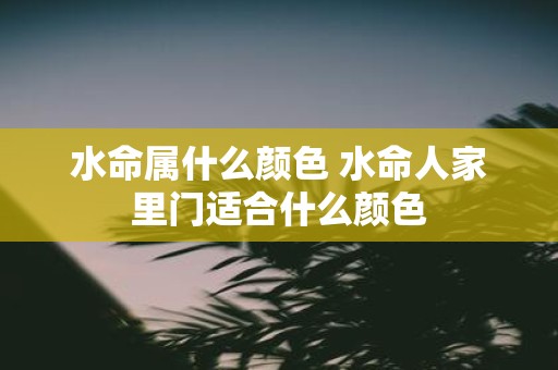 水命属什么颜色 水命人家里门适合什么颜色