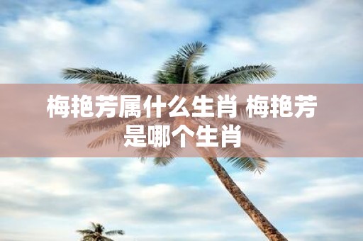 梅艳芳属什么生肖 梅艳芳是哪个生肖