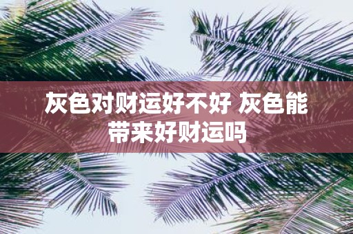 灰色对财运好不好 灰色能带来好财运吗