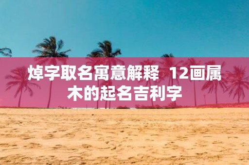 焯字取名寓意解释 12画属木的起名吉利字