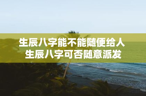 生辰八字能不能随便给人 生辰八字可否随意派发