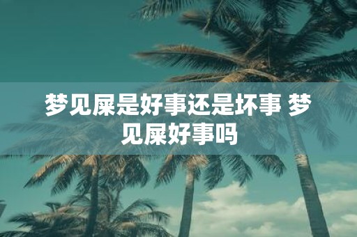 梦见屎是好事还是坏事 梦见屎好事吗