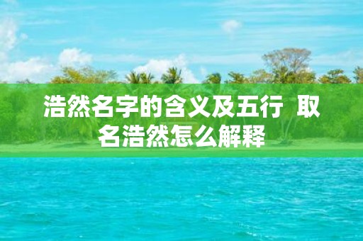 浩然名字的含义及五行 取名浩然怎么解释