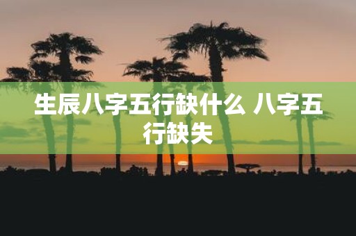 生辰八字五行缺什么 八字五行缺失