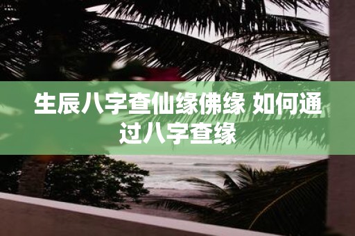 生辰八字查仙缘佛缘 如何通过八字查缘