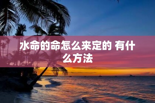 水命的命怎么来定的 有什么方法