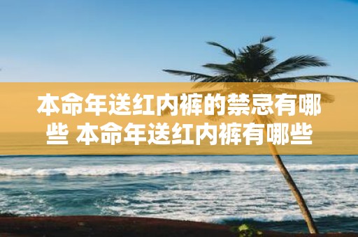 本命年送红内裤的禁忌有哪些 本命年送红内裤有哪些禁忌