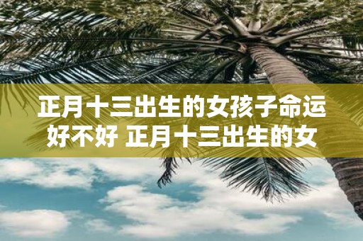 正月十三出生的女孩子命运好不好 正月十三出生的女孩名字