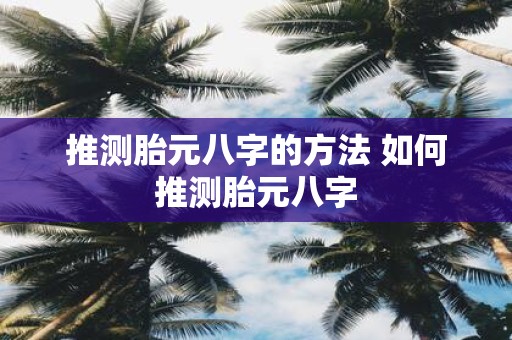 推测胎元八字的方法 如何推测胎元八字